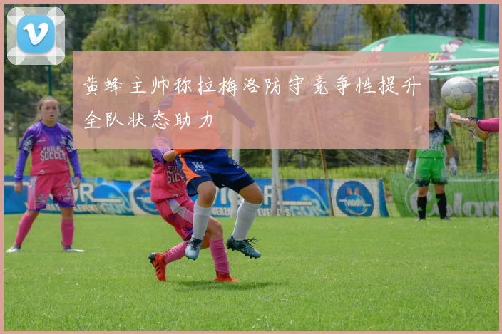 黄蜂主帅称拉梅洛防守竞争性提升全队状态助力