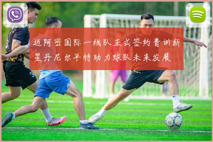 迈阿密国际一线队正式签约青训新星丹尼尔平特助力球队未来发展