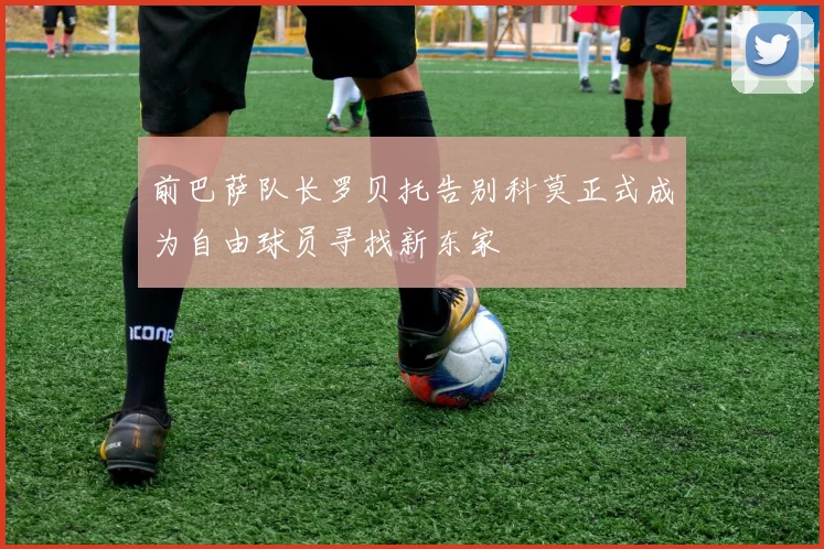 前巴萨队长罗贝托告别科莫正式成为自由球员寻找新东家