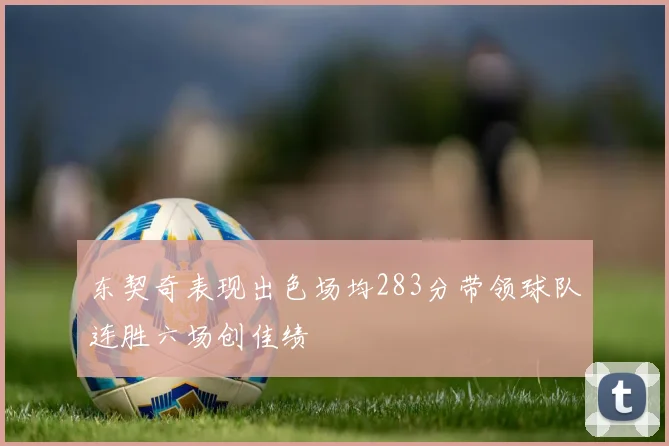 东契奇表现出色场均283分带领球队连胜六场创佳绩