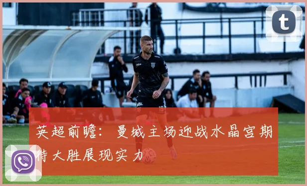 英超前瞻：曼城主场迎战水晶宫期待大胜展现实力