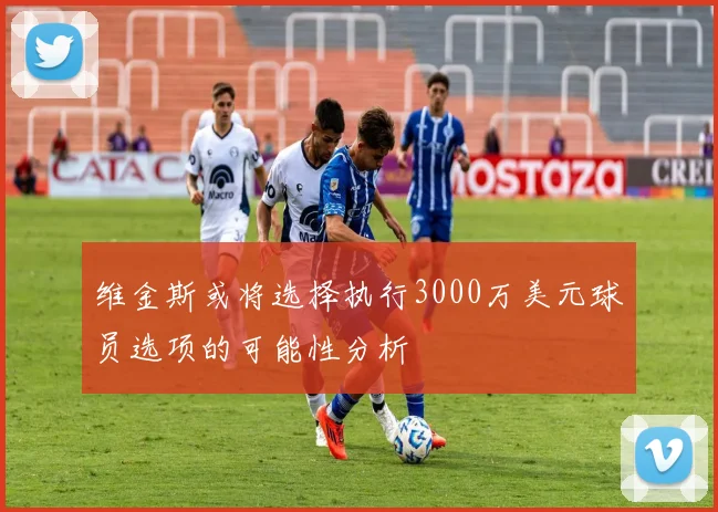 维金斯或将选择执行3000万美元球员选项的可能性分析