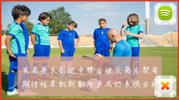 浓眉要求引进中锋后被交易东契奇期待结果凯斯勒与卢尼的表现分析