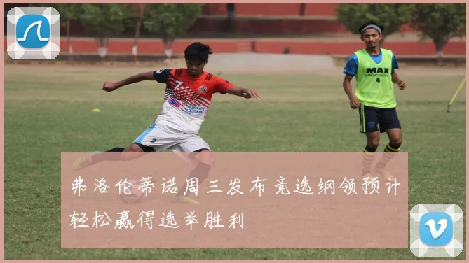 弗洛伦蒂诺周三发布竞选纲领预计轻松赢得选举胜利