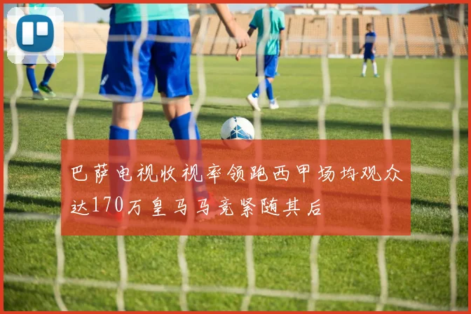 巴萨电视收视率领跑西甲场均观众达170万皇马马竞紧随其后