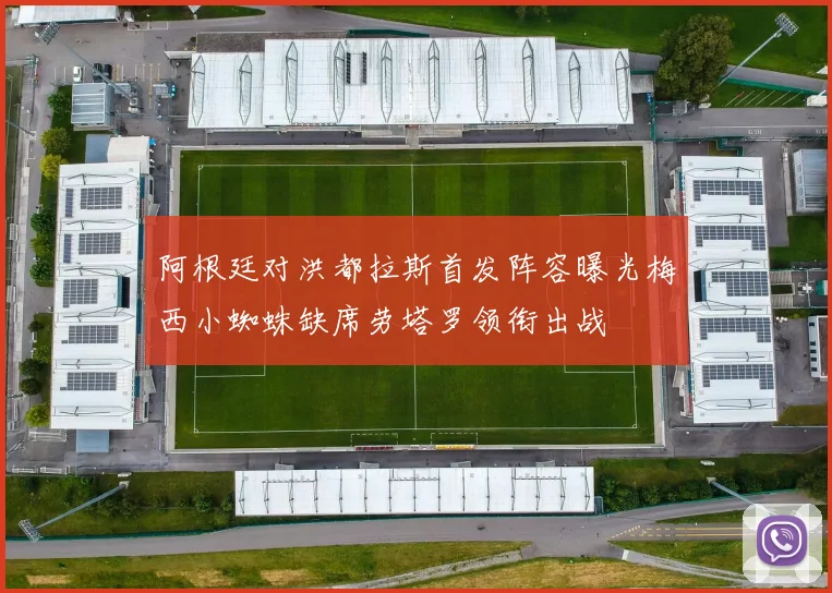 阿根廷对洪都拉斯首发阵容曝光梅西小蜘蛛缺席劳塔罗领衔出战
