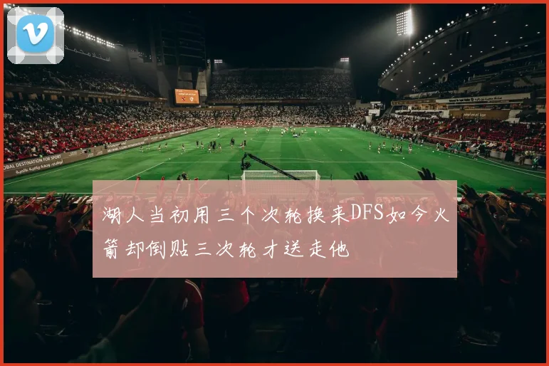 湖人当初用三个次轮换来DFS如今火箭却倒贴三次轮才送走他