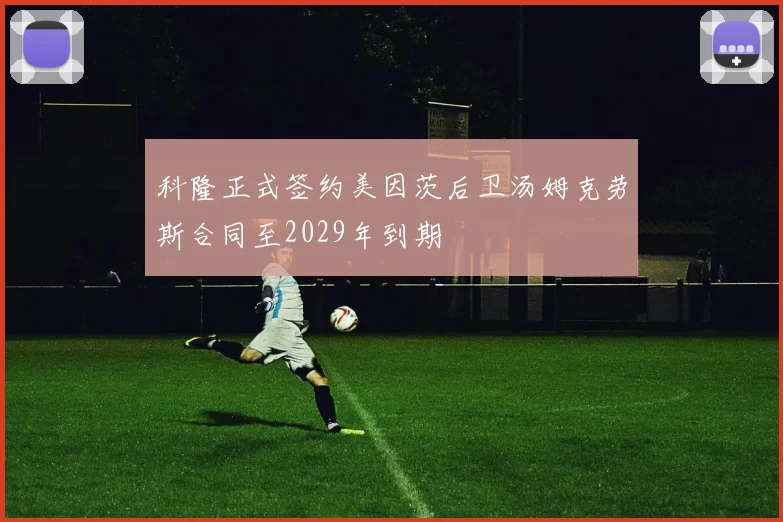 科隆正式签约美因茨后卫汤姆克劳斯合同至2029年到期
